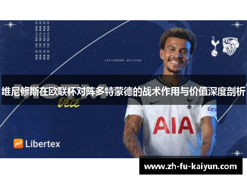 维尼修斯在欧联杯对阵多特蒙德的战术作用与价值深度剖析 维尼修斯在欧联杯对阵多特蒙德的战术作用与价值深度剖析