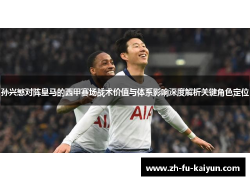 孙兴慜对阵皇马的西甲赛场战术价值与体系影响深度解析关键角色定位