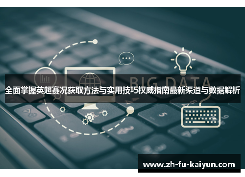 全面掌握英超赛况获取方法与实用技巧权威指南最新渠道与数据解析 全面掌握英超赛况获取方法与实用技巧权威指南最新渠道与数据解析