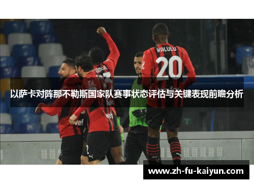 以萨卡对阵那不勒斯国家队赛事状态评估与关键表现前瞻分析 以萨卡对阵那不勒斯国家队赛事状态评估与关键表现前瞻分析