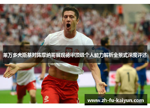 莱万多夫斯基对阵摩纳哥展现德甲顶级个人能力解析全景式深度评述 莱万多夫斯基对阵摩纳哥展现德甲顶级个人能力解析全景式深度评述