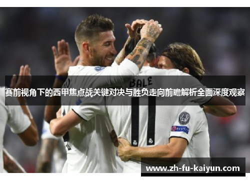 赛前视角下的西甲焦点战关键对决与胜负走向前瞻解析全面深度观察