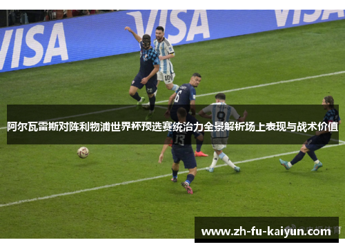 阿尔瓦雷斯对阵利物浦世界杯预选赛统治力全景解析场上表现与战术价值 阿尔瓦雷斯对阵利物浦世界杯预选赛统治力全景解析场上表现与战术价值