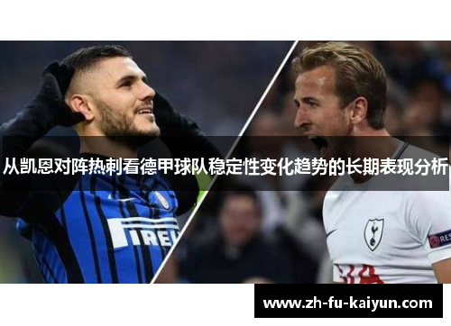 从凯恩对阵热刺看德甲球队稳定性变化趋势的长期表现分析 从凯恩对阵热刺看德甲球队稳定性变化趋势的长期表现分析