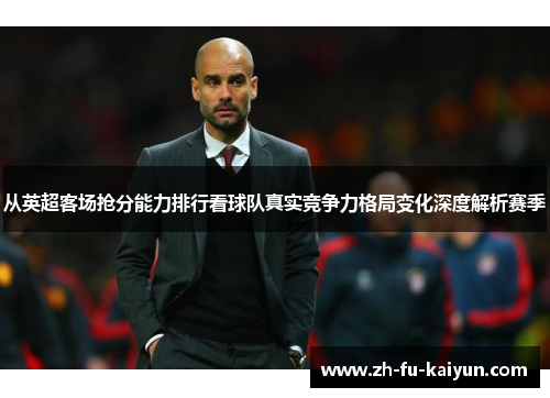 从英超客场抢分能力排行看球队真实竞争力格局变化深度解析赛季