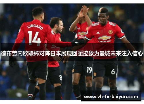 德布劳内欧联杯对阵日本展现回暖迹象为曼城未来注入信心 德布劳内欧联杯对阵日本展现回暖迹象为曼城未来注入信心