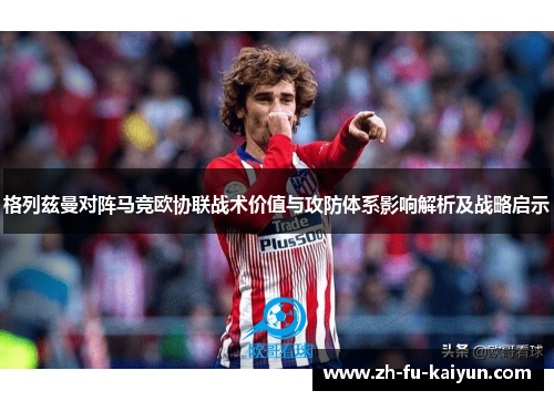 格列兹曼对阵马竞欧协联战术价值与攻防体系影响解析及战略启示