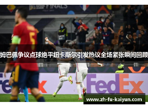 姆巴佩争议点球绝平纽卡斯尔引发热议全场紧张瞬间回顾