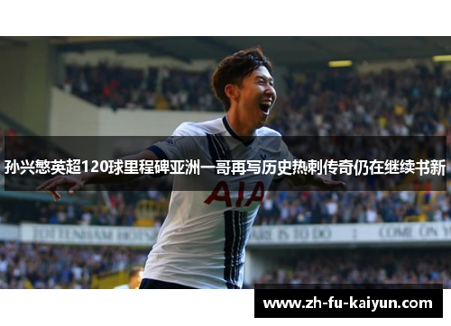 孙兴慜英超120球里程碑亚洲一哥再写历史热刺传奇仍在继续书新