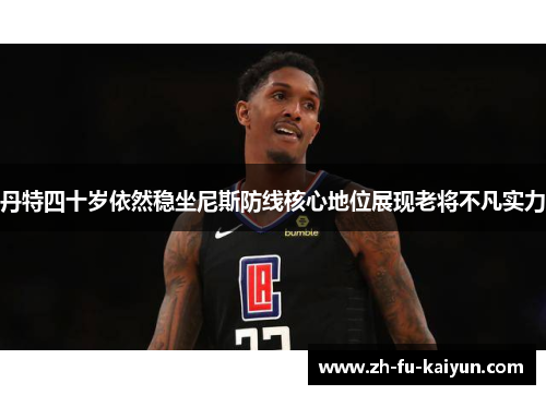 丹特四十岁依然稳坐尼斯防线核心地位展现老将不凡实力