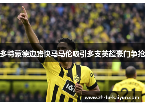 多特蒙德边路快马马伦吸引多支英超豪门争抢