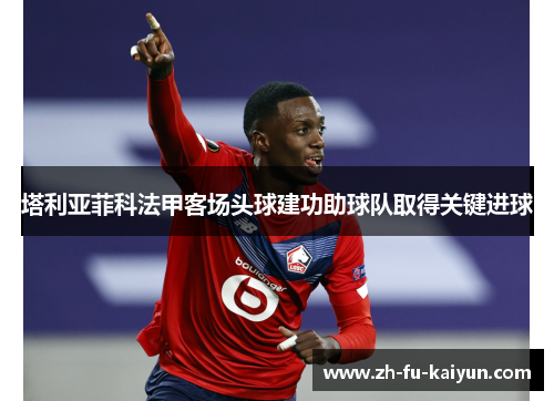 塔利亚菲科法甲客场头球建功助球队取得关键进球