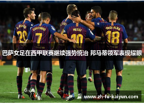 巴萨女足在西甲联赛继续强势统治 邦马蒂领军表现耀眼