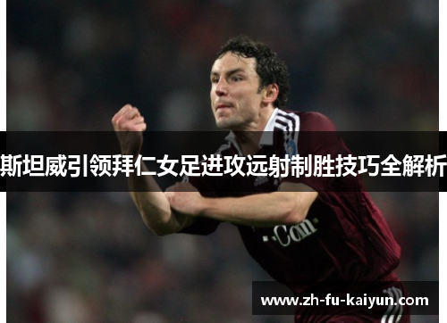 斯坦威引领拜仁女足进攻远射制胜技巧全解析