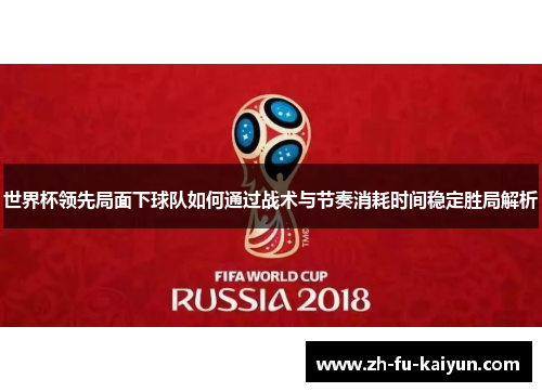 世界杯领先局面下球队如何通过战术与节奏消耗时间稳定胜局解析 世界杯领先局面下球队如何通过战术与节奏消耗时间稳定胜局解析