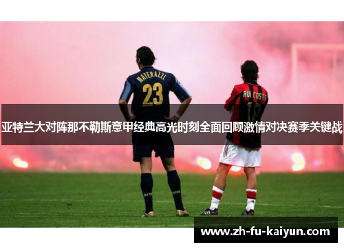 亚特兰大对阵那不勒斯意甲经典高光时刻全面回顾激情对决赛季关键战 亚特兰大对阵那不勒斯意甲经典高光时刻全面回顾激情对决赛季关键战