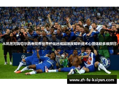 从凯恩对阵切尔西表现看世界杯低迷成因深度解析战术心理体能多维探讨 从凯恩对阵切尔西表现看世界杯低迷成因深度解析战术心理体能多维探讨