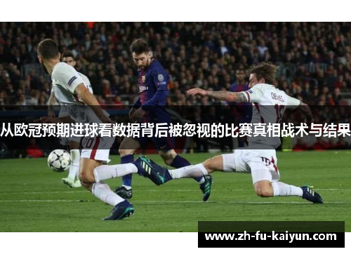 从欧冠预期进球看数据背后被忽视的比赛真相战术与结果 从欧冠预期进球看数据背后被忽视的比赛真相战术与结果