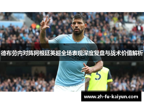 德布劳内对阵阿根廷英超全场表现深度复盘与战术价值解析 德布劳内对阵阿根廷英超全场表现深度复盘与战术价值解析