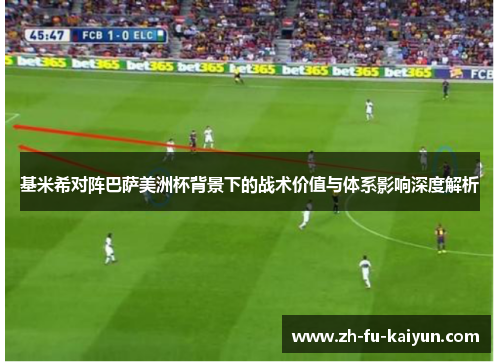 基米希对阵巴萨美洲杯背景下的战术价值与体系影响深度解析 基米希对阵巴萨美洲杯背景下的战术价值与体系影响深度解析